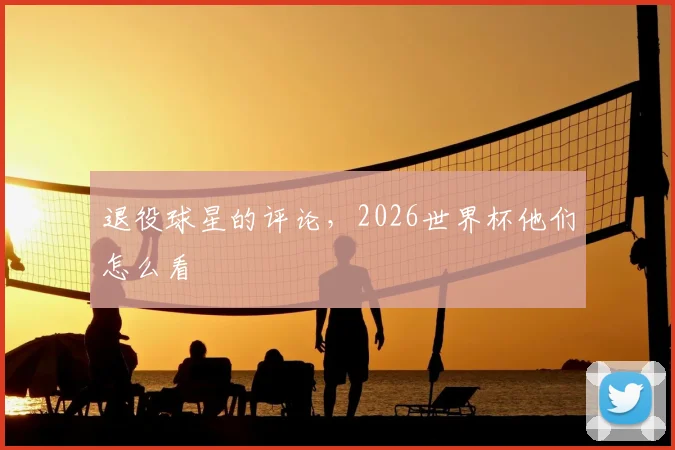 退役球星的评论，2026世界杯他们怎么看
