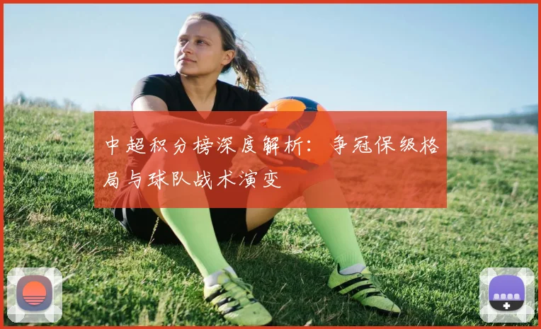 中超积分榜深度解析:争冠保级格局与球队战术演变