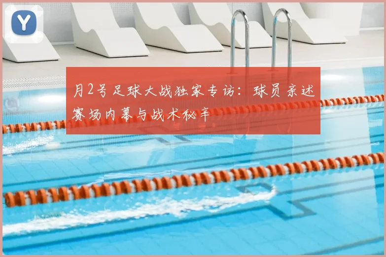 月2号足球大战独家专访：球员亲述赛场内幕与战术秘辛