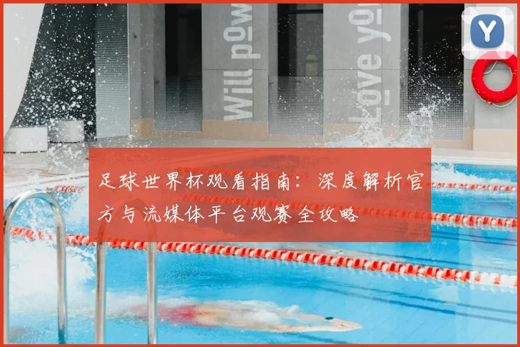 足球世界杯观看指南：深度解析官方与流媒体平台观赛全攻略