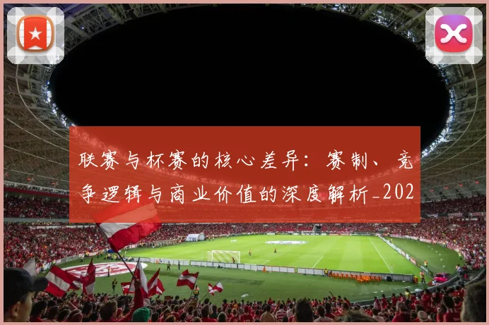 联赛与杯赛的核心差异：赛制、竞争逻辑与商业价值的深度解析_20260613173024