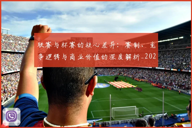 联赛与杯赛的核心差异:赛制、竞争逻辑与商业价值的深度解析_20260613173024