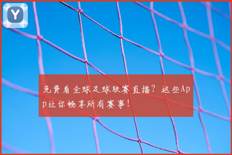 免费看全球足球联赛直播?这些App让你畅享所有赛事!