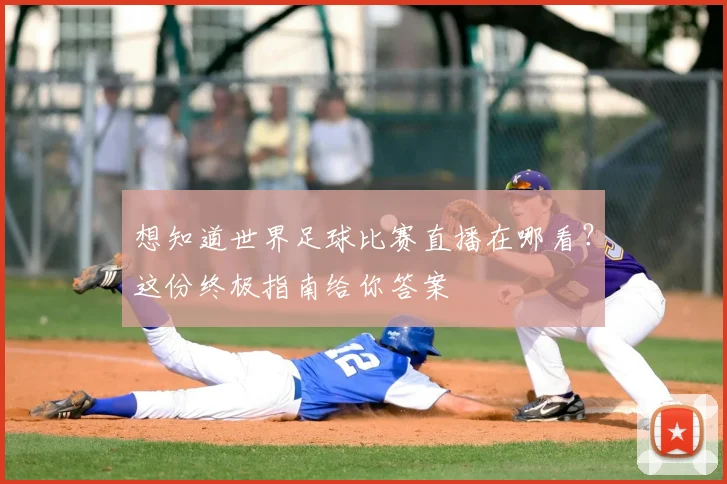 想知道世界足球比赛直播在哪看？这份终极指南给你答案